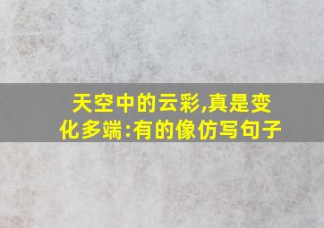 天空中的云彩,真是变化多端:有的像仿写句子