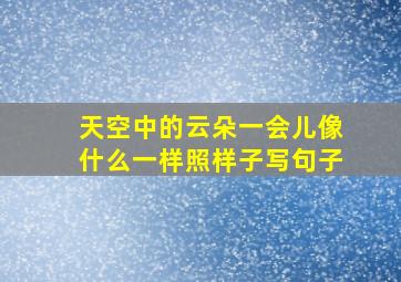 天空中的云朵一会儿像什么一样照样子写句子