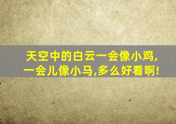 天空中的白云一会像小鸡,一会儿像小马,多么好看啊!