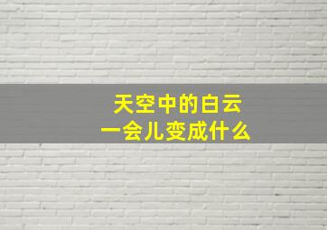 天空中的白云一会儿变成什么