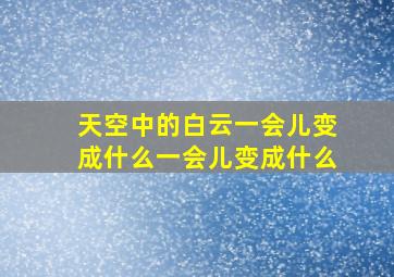 天空中的白云一会儿变成什么一会儿变成什么