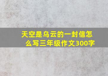 天空是乌云的一封信怎么写三年级作文300字