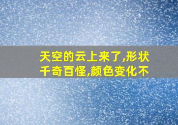 天空的云上来了,形状千奇百怪,颜色变化不