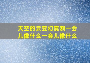 天空的云变幻莫测一会儿像什么一会儿像什么