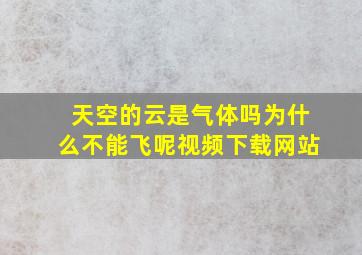 天空的云是气体吗为什么不能飞呢视频下载网站