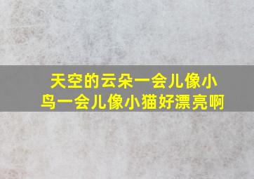 天空的云朵一会儿像小鸟一会儿像小猫好漂亮啊