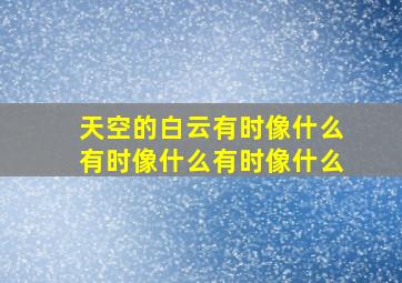 天空的白云有时像什么有时像什么有时像什么