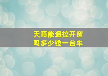 天籁能遥控开窗吗多少钱一台车