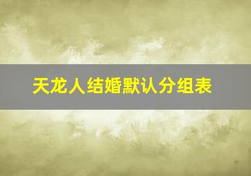 天龙人结婚默认分组表