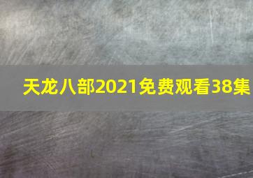 天龙八部2021免费观看38集