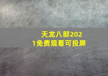 天龙八部2021免费观看可投屏