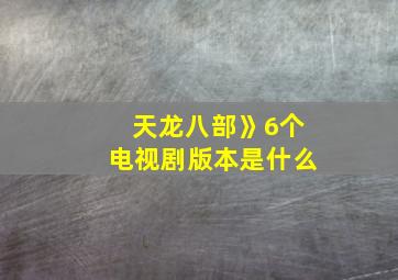 天龙八部》6个电视剧版本是什么