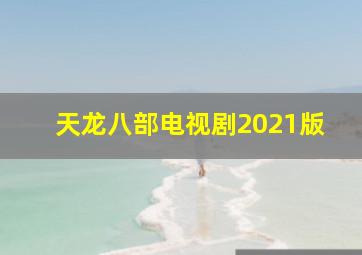 天龙八部电视剧2021版