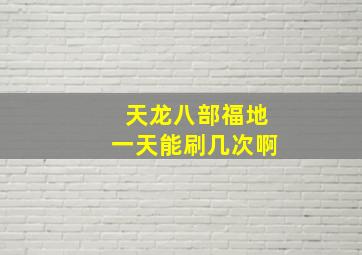 天龙八部福地一天能刷几次啊