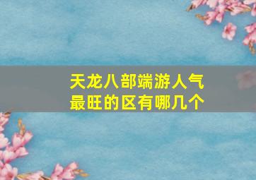 天龙八部端游人气最旺的区有哪几个