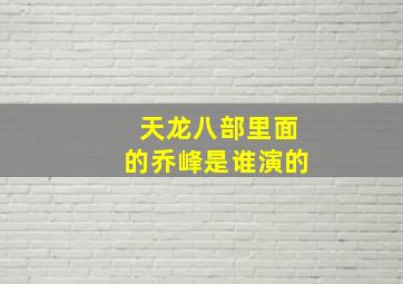 天龙八部里面的乔峰是谁演的