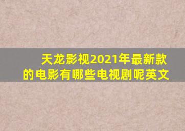 天龙影视2021年最新款的电影有哪些电视剧呢英文