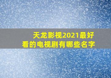 天龙影视2021最好看的电视剧有哪些名字