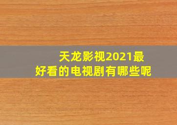 天龙影视2021最好看的电视剧有哪些呢