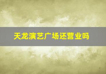 天龙演艺广场还营业吗