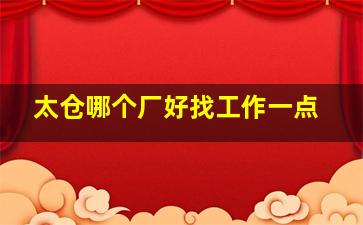 太仓哪个厂好找工作一点