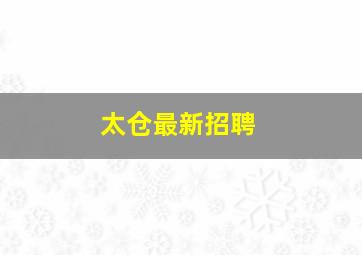 太仓最新招聘