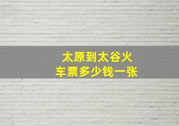 太原到太谷火车票多少钱一张