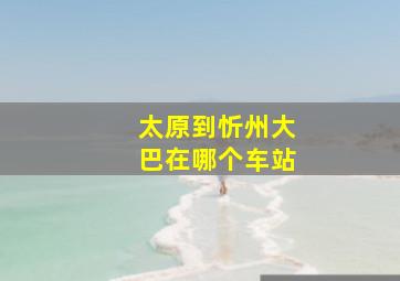 太原到忻州大巴在哪个车站