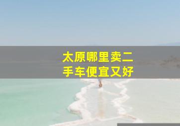 太原哪里卖二手车便宜又好