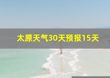 太原天气30天预报15天