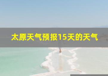 太原天气预报15天的天气