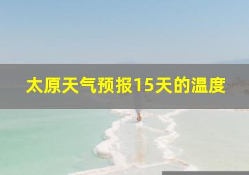 太原天气预报15天的温度