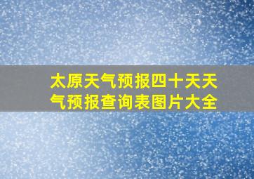 太原天气预报四十天天气预报查询表图片大全