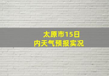 太原市15日内天气预报实况