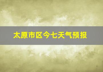 太原市区今七天气预报