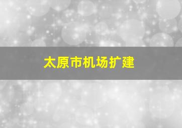 太原市机场扩建