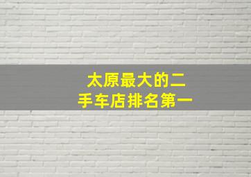 太原最大的二手车店排名第一