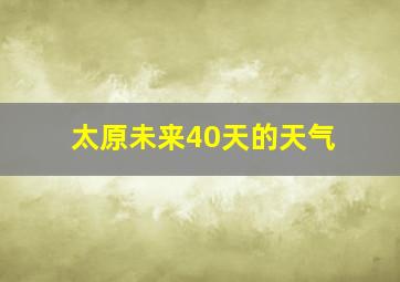 太原未来40天的天气