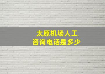 太原机场人工咨询电话是多少