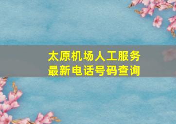 太原机场人工服务最新电话号码查询