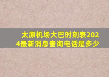 太原机场大巴时刻表2024最新消息查询电话是多少