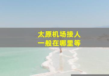 太原机场接人一般在哪里等