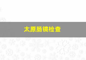 太原肠镜检查