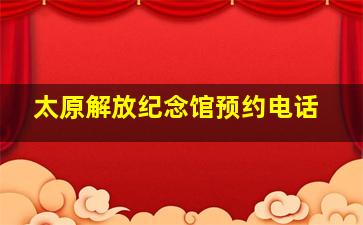 太原解放纪念馆预约电话