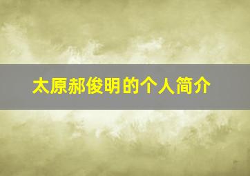 太原郝俊明的个人简介