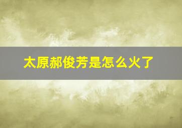 太原郝俊芳是怎么火了