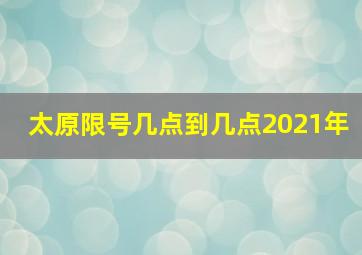 太原限号几点到几点2021年