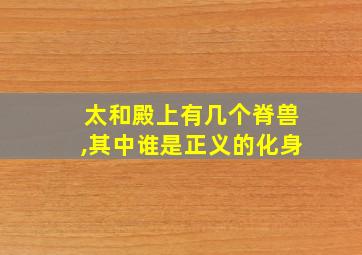 太和殿上有几个脊兽,其中谁是正义的化身