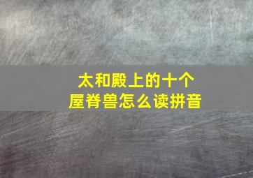 太和殿上的十个屋脊兽怎么读拼音