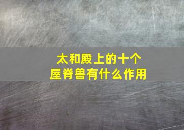 太和殿上的十个屋脊兽有什么作用